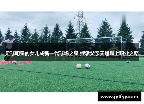 足球明星的女儿成新一代球场之星 继承父亲天赋踏上职业之路