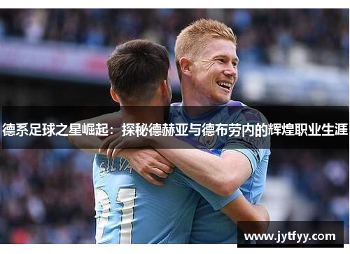 德系足球之星崛起：探秘德赫亚与德布劳内的辉煌职业生涯