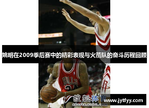 姚明在2009季后赛中的精彩表现与火箭队的奋斗历程回顾