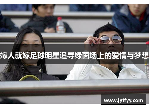 嫁人就嫁足球明星追寻绿茵场上的爱情与梦想
