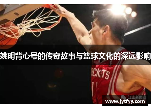 姚明背心号的传奇故事与篮球文化的深远影响