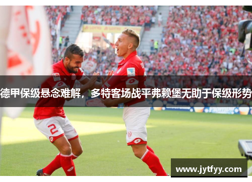 德甲保级悬念难解，多特客场战平弗赖堡无助于保级形势
