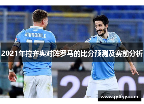 2021年拉齐奥对阵罗马的比分预测及赛前分析
