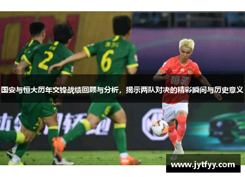 国安与恒大历年交锋战绩回顾与分析，揭示两队对决的精彩瞬间与历史意义