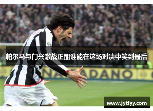 帕尔马与门兴激战正酣谁能在这场对决中笑到最后