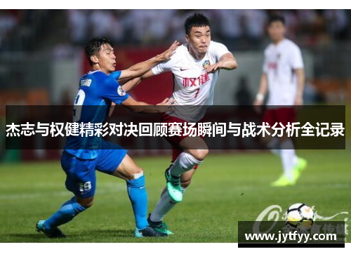 杰志与权健精彩对决回顾赛场瞬间与战术分析全记录