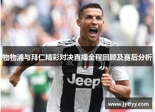 物物浦与拜仁精彩对决直播全程回顾及赛后分析