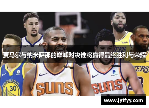 贾马尔与纳米萨那的巅峰对决谁将赢得最终胜利与荣耀