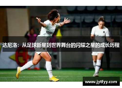 达尼洛：从足球新星到世界舞台的闪耀之星的成长历程